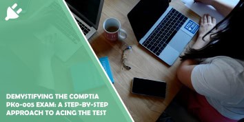Demystifying the CompTIA PK0-005 Exam: A Step-by-Step Approach to Acing the Test