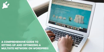 A Comprehensive Guide to Setting up and Optimizing a Multisite Network on WordPress